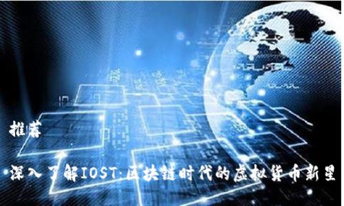 推荐

深入了解IOST：区块链时代的虚拟货币新星