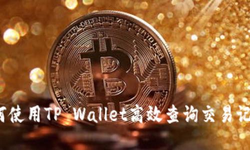 如何使用TP Wallet高效查询交易记录？