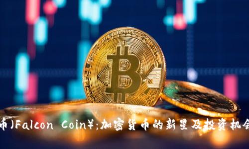 猎鹰币（Falcon Coin）：加密货币的新星及投资机会解析