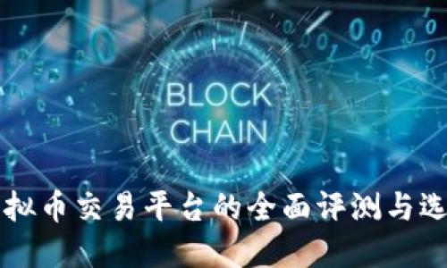 国外虚拟币交易平台的全面评测与选择指南