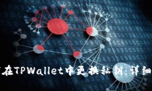 如何在TPWallet中更换私钥：详细指南
