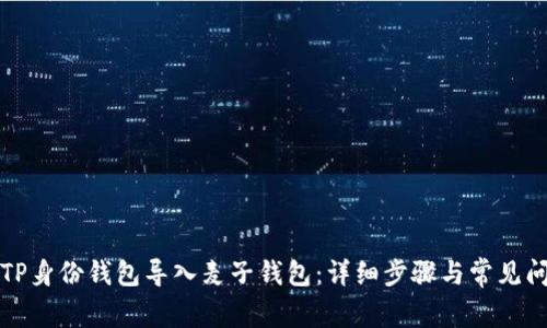 如何将TP身份钱包导入麦子钱包：详细步骤与常见问题解答