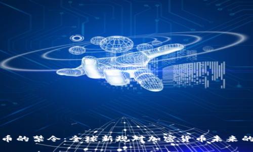 虚拟币的禁令：全球新规对加密货币未来的影响