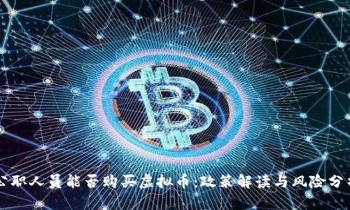 公职人员能否购买虚拟币：政策解读与风险分析