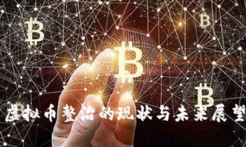 虚拟币整治的现状与未来展望