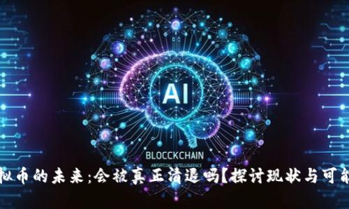 虚拟币的未来：会被真正清退吗？探讨现状与可能性