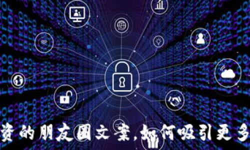   
虚拟币投资的朋友圈文案，如何吸引更多朋友关注