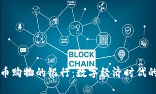支持虚拟币购物的银行：数字经济时代的金融创新