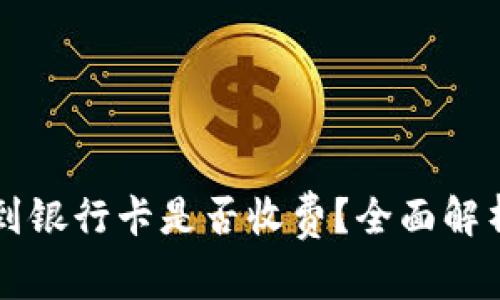 虚拟币提取到银行卡是否收费？全面解析及注意事项