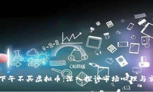 为什么下午不买虚拟币：深入探讨市场心理与交易策略