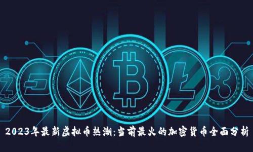 2023年最新虚拟币热潮：当前最火的加密货币全面分析